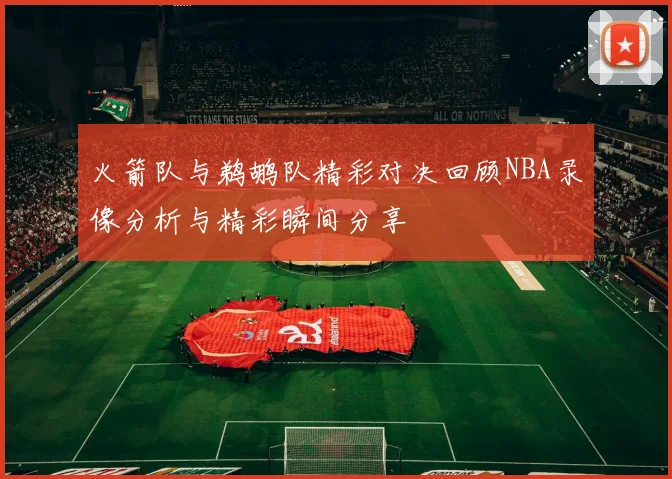 火箭队与鹈鹕队精彩对决回顾NBA录像分析与精彩瞬间分享