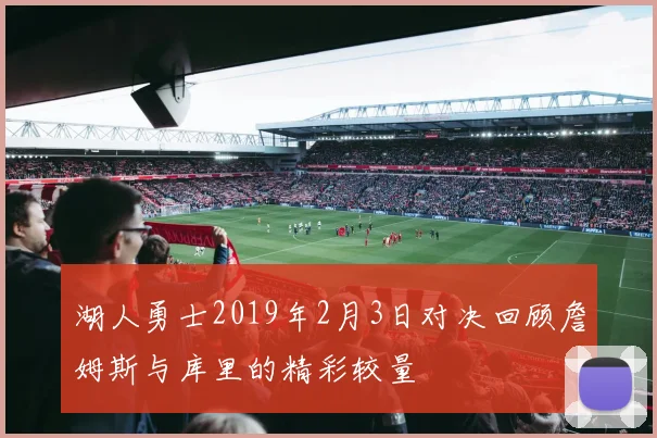 湖人勇士2019年2月3日对决回顾詹姆斯与库里的精彩较量