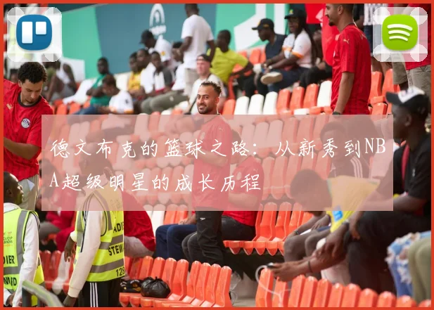 德文布克的篮球之路：从新秀到NBA超级明星的成长历程