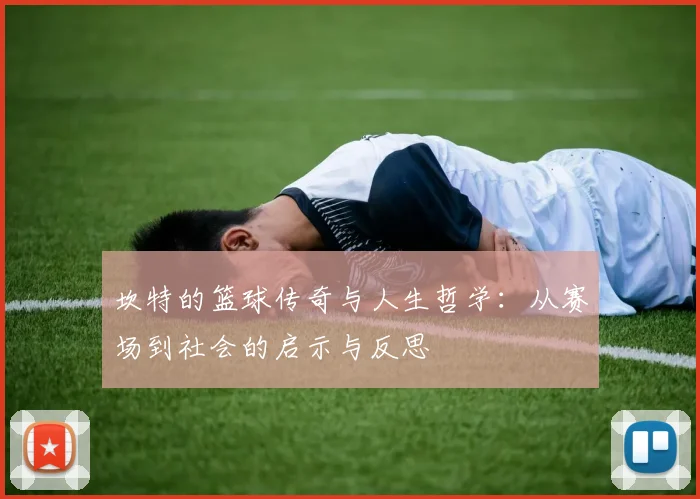 坎特的篮球传奇与人生哲学：从赛场到社会的启示与反思