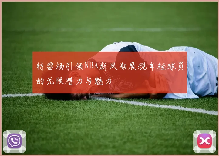 特雷杨引领NBA新风潮展现年轻球员的无限潜力与魅力