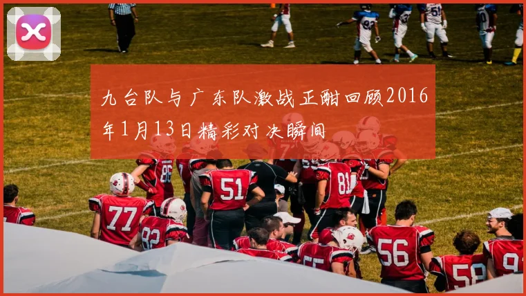 九台队与广东队激战正酣回顾2016年1月13日精彩对决瞬间