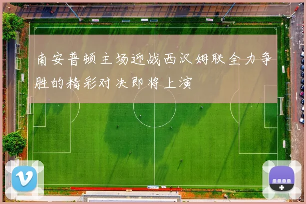 南安普顿主场迎战西汉姆联全力争胜的精彩对决即将上演