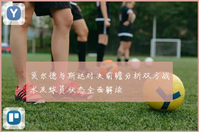 莫尔德与斯达对决前瞻分析双方战术及球员状态全面解读