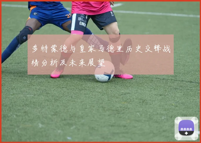 多特蒙德与皇家马德里历史交锋战绩分析及未来展望