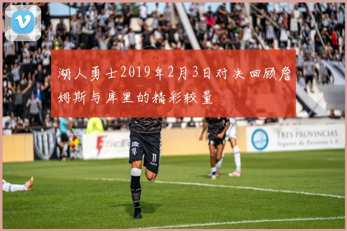 湖人勇士2019年2月3日对决回顾詹姆斯与库里的精彩较量